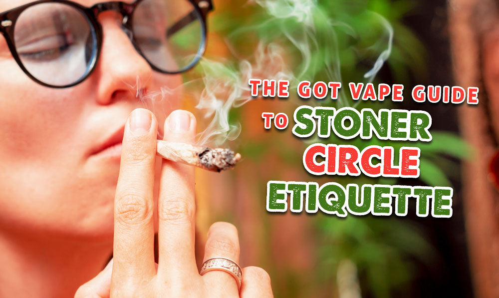 The Got Vape Guide To Stoner Circle Etiquette